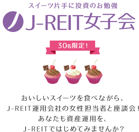 スイーツ片手に投資のお勉強「J-REIT女子会」（30名様限定）おいしいスイーツを食べながら、J-REIT運用会社の女性担当者と座談会！あなたも資産運用を、J-REITではじめてみませんか？